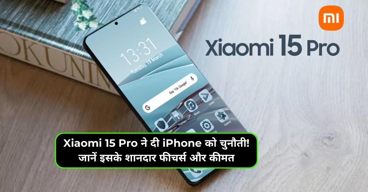 Xiaomi 15 Pro ने दी iPhone को चुनौती! जानें इसके शानदार फीचर्स और कीमत