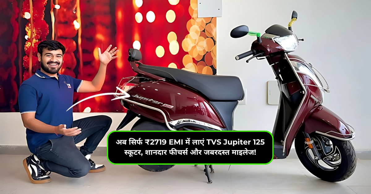 अब सिर्फ ₹2719 EMI में लाएं TVS Jupiter 125 स्कूटर, शानदार फीचर्स और जबरदस्त माइलेज!