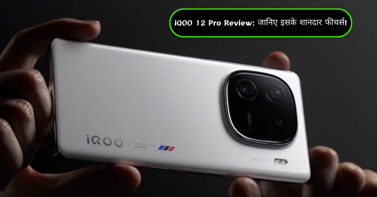 iQOO 12 Pro Review: जानिए इसके शानदार फीचर्स!