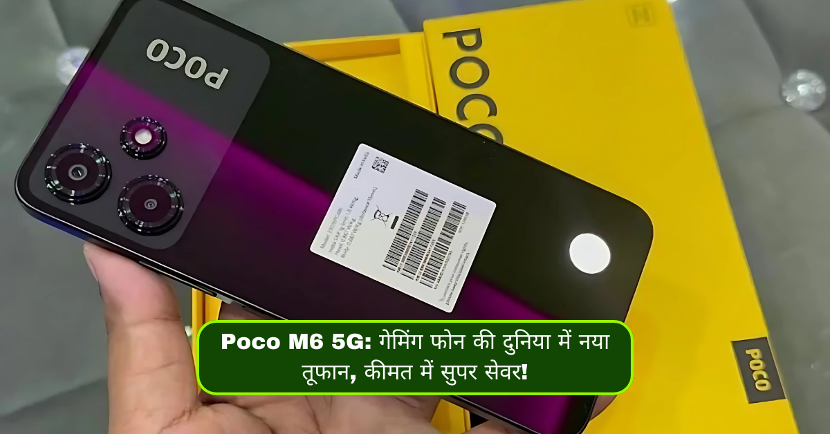 Poco M6 5G: गेमिंग फोन की दुनिया में नया तूफान, कीमत में सुपर सेवर!