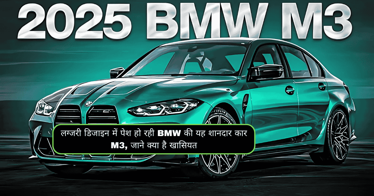 लग्जरी डिजाइन में पेश हो रही BMW की यह शानदार कार M3, जाने क्या है खासियत