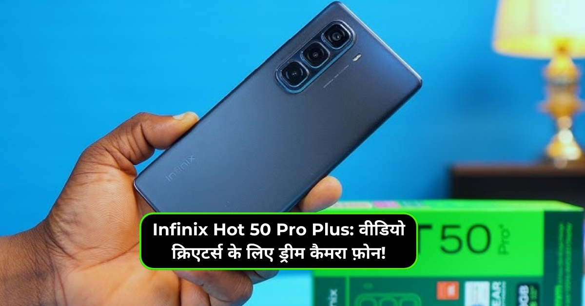 Infinix Hot 50 Pro Plus: वीडियो क्रिएटर्स के लिए ड्रीम कैमरा फ़ोन!