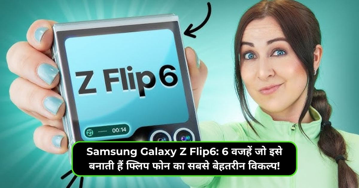 Samsung Galaxy Z Flip6: 6 वजहें जो इसे बनाती हैं फ्लिप फोन का सबसे बेहतरीन विकल्प!