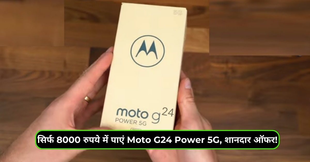 सिर्फ 8000 रुपये में पाएं Moto G24 Power 5G, शानदार ऑफर!