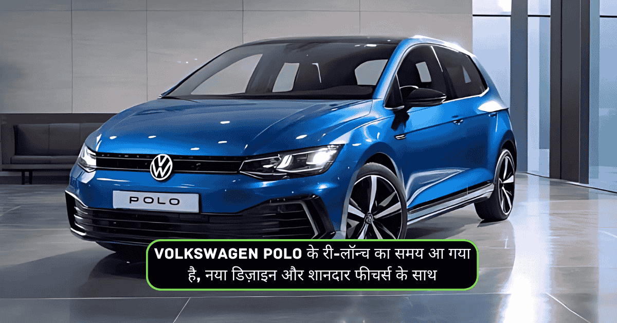 Volkswagen Polo के री-लॉन्च का समय आ गया है, नया डिज़ाइन और शानदार फीचर्स के साथ