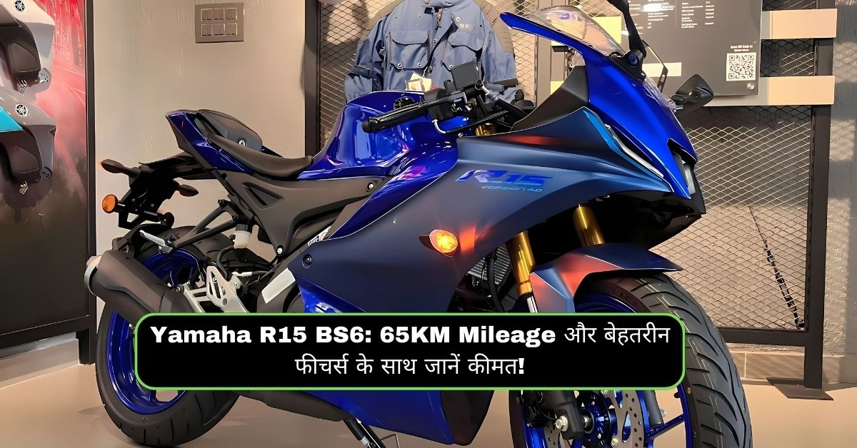 Yamaha R15 BS6: 65KM Mileage और बेहतरीन फीचर्स के साथ जानें कीमत!