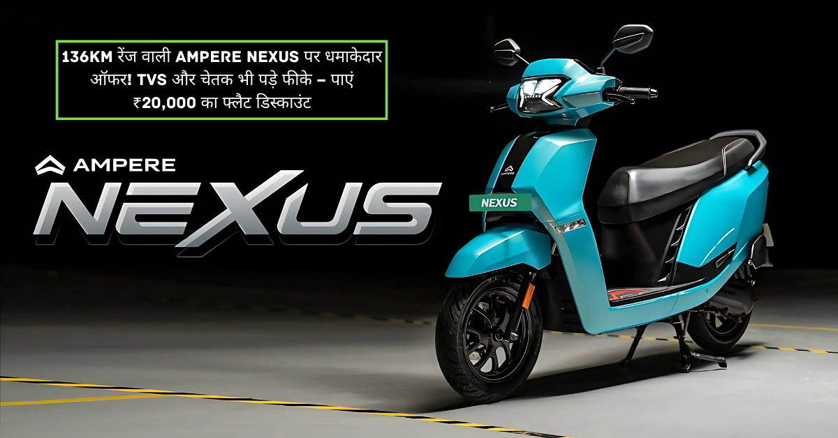 136Km रेंज वाली Ampere Nexus पर धमाकेदार ऑफर! TVS और चेतक भी पड़े फीके – पाएं ₹20,000 का फ्लैट डिस्काउंट