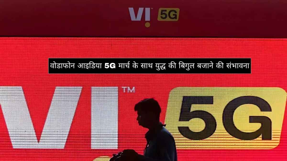 वोडाफोन आइडिया 5G मार्च के साथ युद्ध की बिगुल बजाने की संभावना